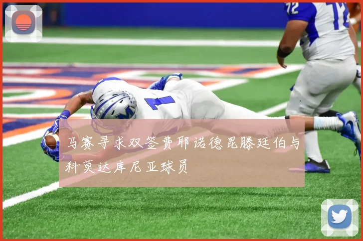 马赛寻求双签费耶诺德昆滕廷伯与科莫达库尼亚球员
