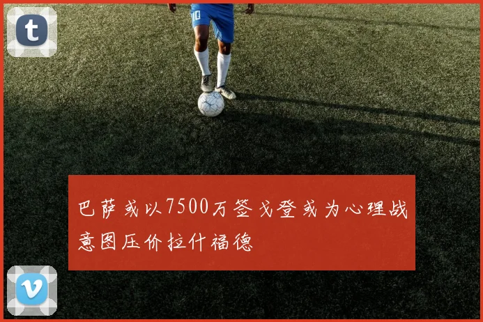 巴萨或以7500万签戈登或为心理战意图压价拉什福德