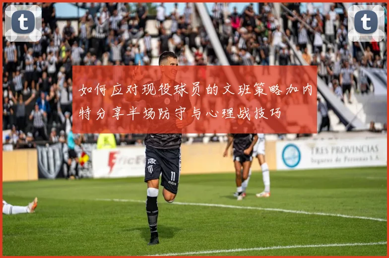 如何应对现役球员的文班策略加内特分享半场防守与心理战技巧
