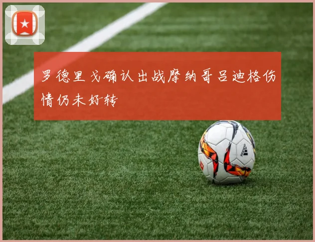 罗德里戈确认出战摩纳哥吕迪格伤情仍未好转
