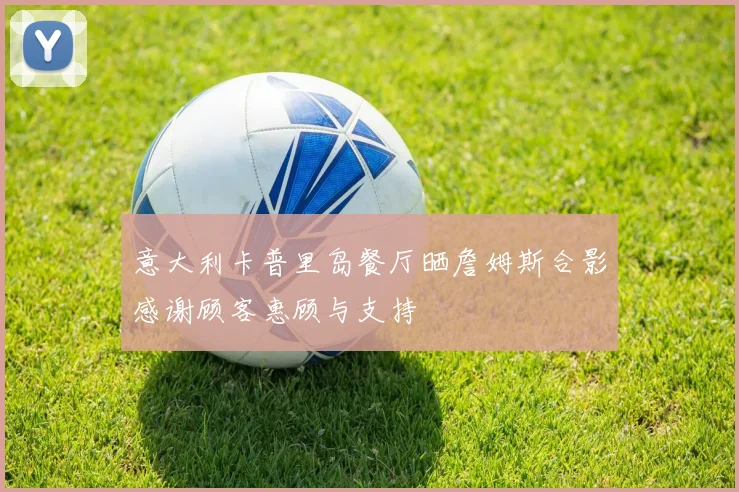 意大利卡普里岛餐厅晒詹姆斯合影感谢顾客惠顾与支持