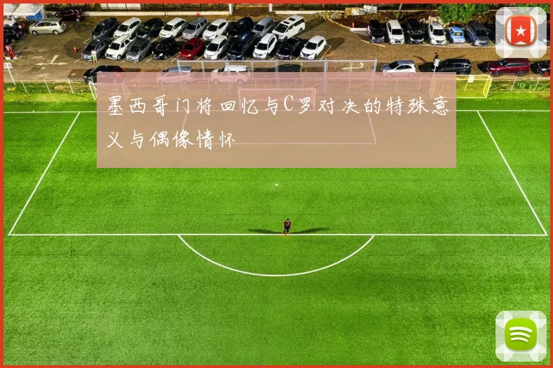 墨西哥门将回忆与C罗对决的特殊意义与偶像情怀