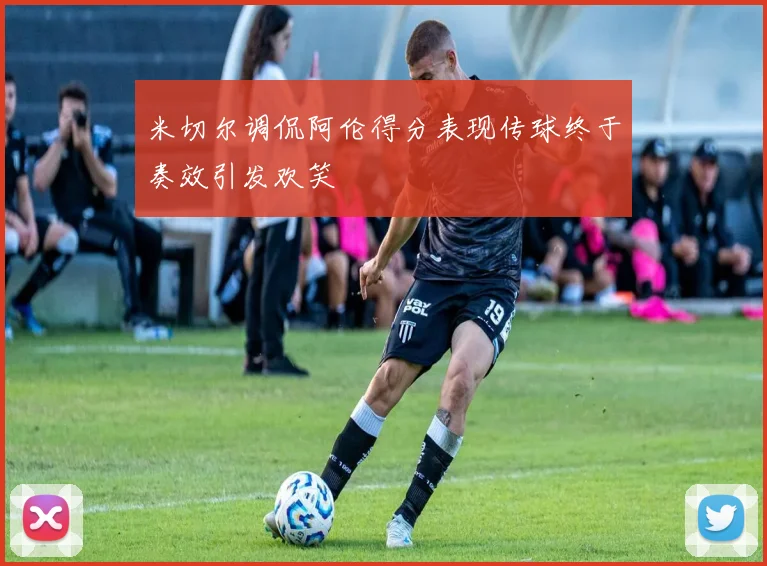 米切尔调侃阿伦得分表现传球终于奏效引发欢笑