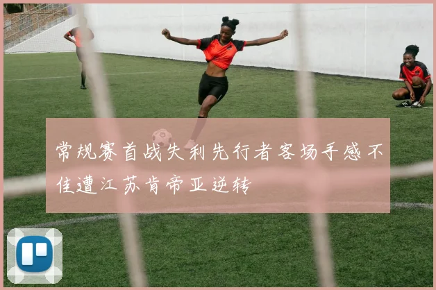 常规赛首战失利先行者客场手感不佳遭江苏肯帝亚逆转