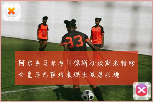 阿尔克马尔与门德斯洽谈斯米特转会皇马巴萨均表现出浓厚兴趣
