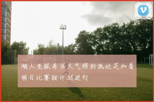 湖人克服恶劣天气顺利抵达芝加哥明日比赛按计划进行