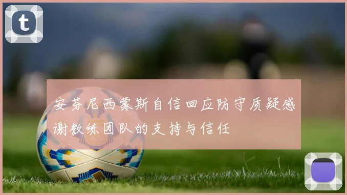 安芬尼西蒙斯自信回应防守质疑感谢教练团队的支持与信任